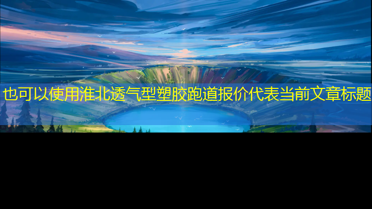 淮北透气型塑胶跑道报价